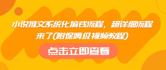 小说推文系统化搞钱流程，超详细流程来了(附保姆级视频教程)-极速轻创