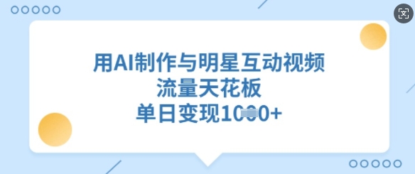 用AI制作与明星互动视频，流量天花板，单日变现多张-极速轻创