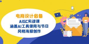 电商设计必备！AIGC实战课，涵盖AI工具使用与节日、风格海报创作-极速轻创
