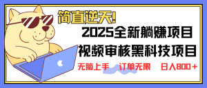 2025 全新视频审核黑科技项目登场，新手小白无脑上手5秒闭眼出单，订单...-极速轻创