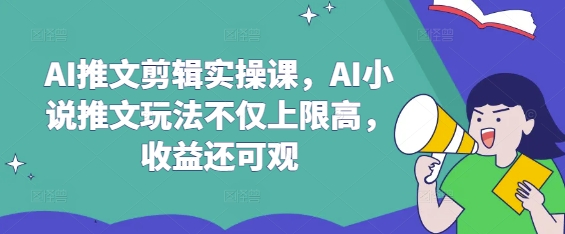 AI推文剪辑实操课，AI小说推文玩法不仅上限高，收益还可观-极速轻创