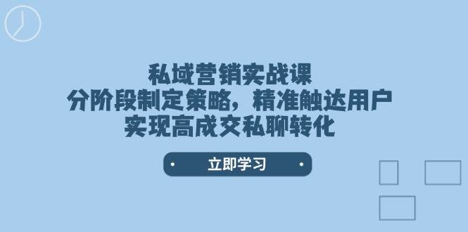 私域营销实战课，分阶段制定策略，精准触达用户，实现高成交私聊转化-极速轻创