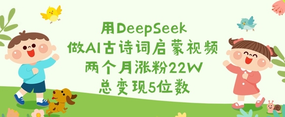 用DeepSeek做AI古诗词启蒙视频，两个月涨粉22W，总变现5位数-极速轻创