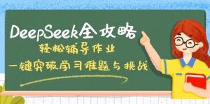 DeepSeek全攻略，轻松辅导作业，一键突破学习难题与挑战！-极速轻创
