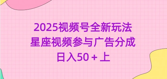 2025视频号全新玩法-星座视频参与广告分成，日入50+上-极速轻创