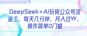 DeepSeek+AI玩转公众号流量主，每天几分钟，月入过W，操作简单0门槛-极速轻创