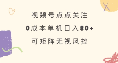 视频号点点关注，0成本单号80+，可矩阵，绿色正规，长期稳定【揭秘】-极速轻创