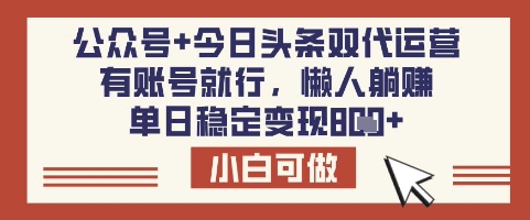 公众号+今日头条双代运营，有账号就行，单日稳定变现8张【揭秘】-极速轻创