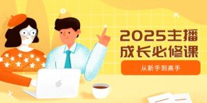 2025主播成长必修课，主播从新手到高手，涵盖趋势、定位、能力构建等-极速轻创