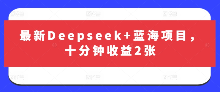 最新Deepseek+蓝海项目，十分钟收益2张-极速轻创