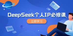 DeepSeek个人IP必修课，打造IP、裂变粉丝，轻松放大营销能翻百倍-极速轻创