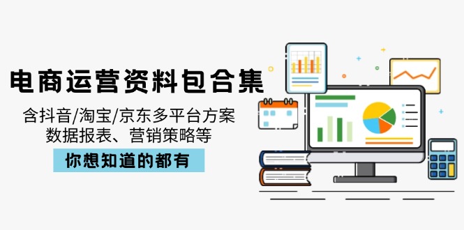 电商运营资料包合集，含抖音/淘宝/京东多平台方案，数据报表、营销策略等-极速轻创