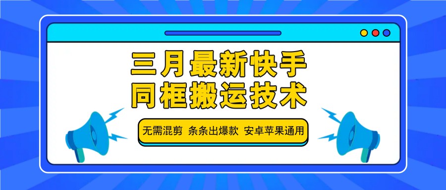三月最新快手同框搬运技术，无需混剪 条条出爆款 安卓苹果通用-极速轻创