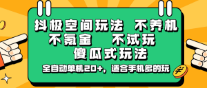 抖极空间玩法，不养机，不氪金，不试玩，傻瓜式玩法，全自动单机20+，适合手机多的玩-极速轻创