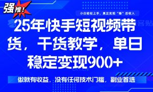 25年最新快手短视频带货，单日稳定变现900+，没有技术门槛，做就有收益-极速轻创