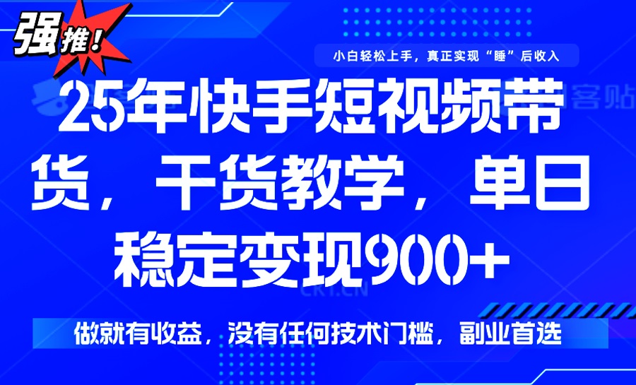 25年最新快手短视频带货，单日稳定变现900+，没有技术门槛，做就有收益-极速轻创