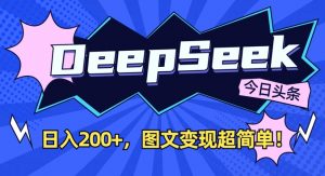 DeepSeek做今日头条图文，每天收益2张，图文变现超简单-极速轻创