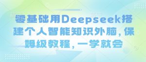 零基础用Deepseek搭建个人智能知识外脑，保姆级教程，一学就会-极速轻创