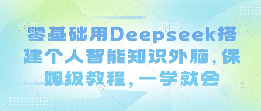零基础用Deepseek搭建个人智能知识外脑，保姆级教程，一学就会-极速轻创