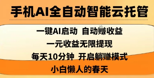 手机AI全自动智能云托管，一键AI启动，AI自动撸收益，支持1元无限体现，每天10分钟，小白懒人的春天【揭秘】-极速轻创