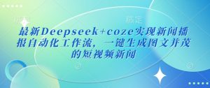 最新Deepseek+coze实现新闻播报自动化工作流，一键生成图文并茂的短视频新闻-极速轻创