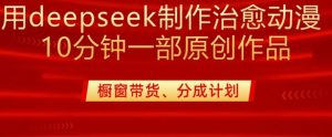 用deepseek制作治愈系漫剪，20分钟一部纯原创作品，多种变现渠道外面收费980-极速轻创