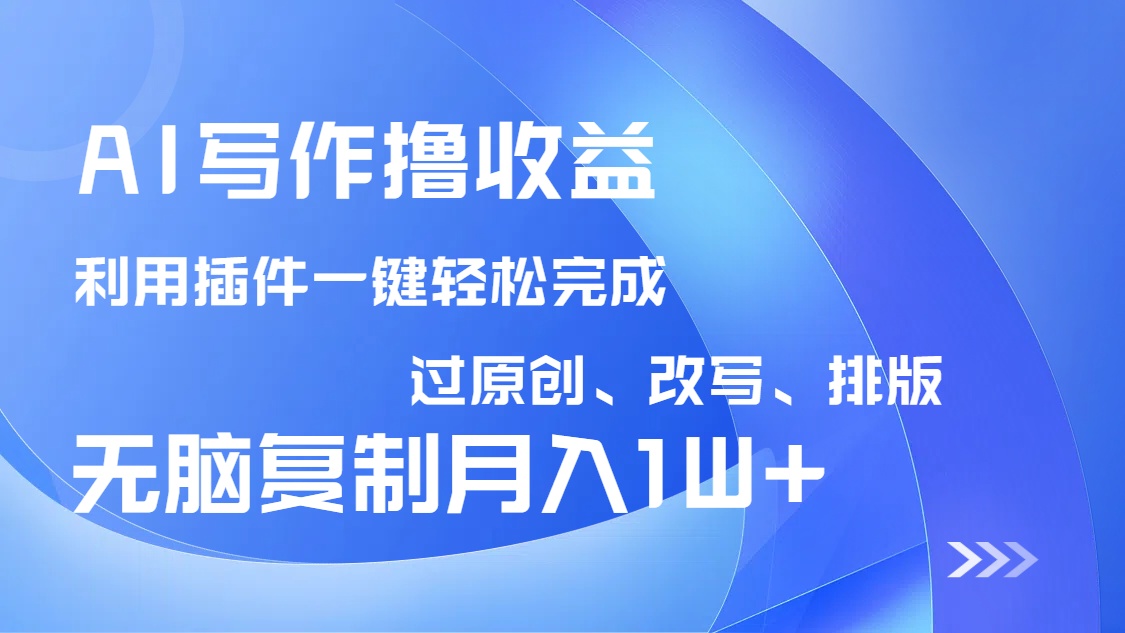 AI写作撸收益，利用插件改写排版100%过原创，小白无脑复制粘贴月入10000+-极速轻创