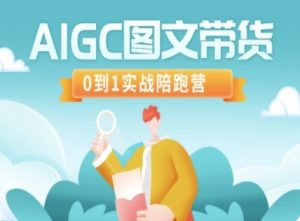 AIGC图文带货，0到1实战陪跑营-极速轻创