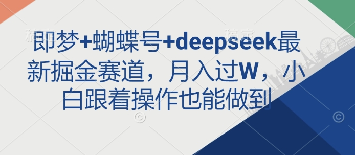 即梦+蝴蝶号+deepseek最新掘金赛道，月入过W，小白跟着操作也能做到-极速轻创