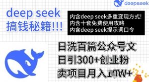 用DeepSeek日洗百篇公众号文章，轻松日引300+创业粉，卖项目月入1w+-极速轻创