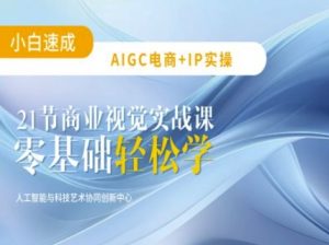 AIGC电商必备实操：21节平面设计实战课，教你玩转AI-极速轻创