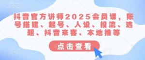 抖音官方讲师2025会员课，账号搭建、起号、人设、投流、选题、抖音来客、本地推等-极速轻创