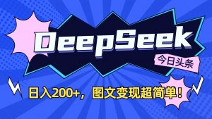 DeepSeek+今日头条：日入200+，图文变现超简单！-极速轻创