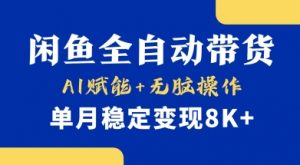 首发【小黄鱼全自动带货】，Ai赋能，无脑操作，单月稳定变现8k+【揭秘】-极速轻创