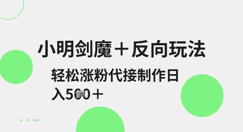 小明剑魔+反向玩法，轻松涨粉，可代接制作日入5张-极速轻创