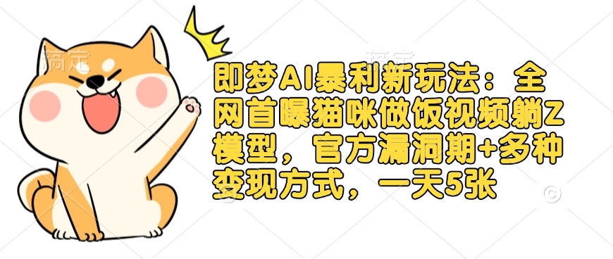 即梦AI暴利新玩法：全网首曝猫咪做饭视频躺Z模型，官方漏洞期+多种变现方式，一天5张-极速轻创