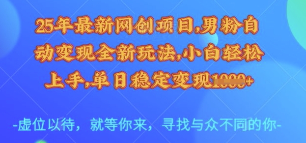 25年最新网创项目，男粉自动变现全新玩法，小白轻松上手，单日稳定变现多张【揭秘】-极速轻创