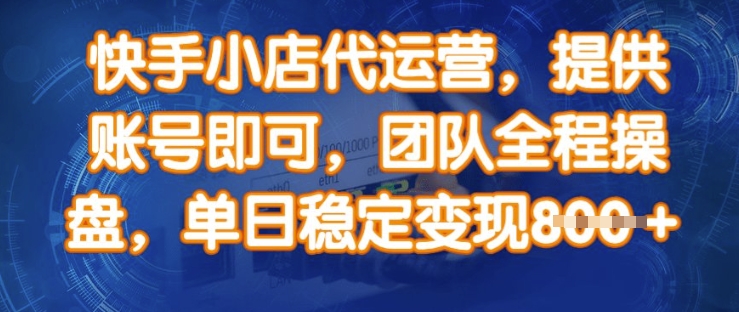 快手小店代运营，提供账号即可，团队全程操盘，单日稳定变现8张【揭秘】-极速轻创