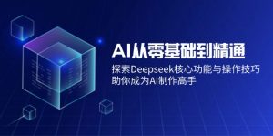 AI从零基础到精通：探索Deepseek核心功能与操作技巧，助你成为AI制作高手-极速轻创
