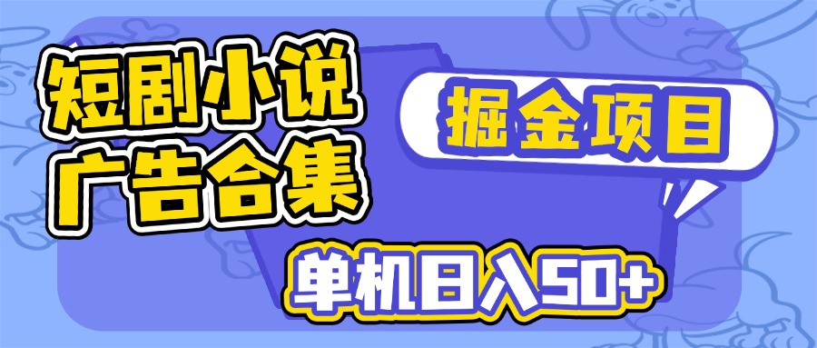 短剧小说合集广告掘金项目，单机日入50+-极速轻创