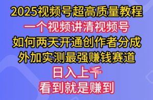 2025视频号超高质量教程，两天开通创作者分成，外加实测最强挣钱赛道，日入多张-极速轻创