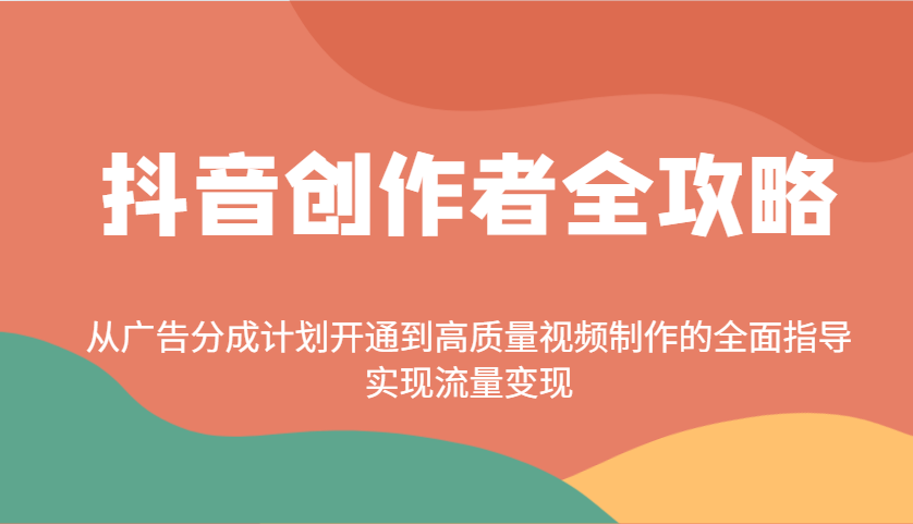 抖音创作者全攻略：从广告分成计划开通到高质量视频制作的全面指导，实现流量变现-极速轻创