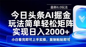 今日头条最新6.0玩法，思路简单，复制粘贴，轻松实现矩阵日入2000+-极速轻创