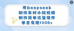 用Deepseek制作农村小院视频，制作简单流量爆炸，单日变现多张-极速轻创