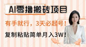 AI零撸搬砖项目玩法，有手就行，3天必起号，复制粘贴简单月入3W！-极速轻创