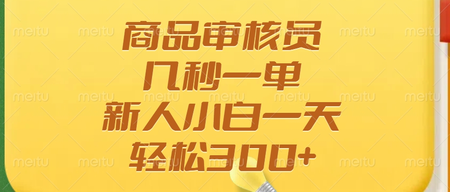 商品审核员，几秒一单，多劳多得，新人小白一天轻松300+-极速轻创