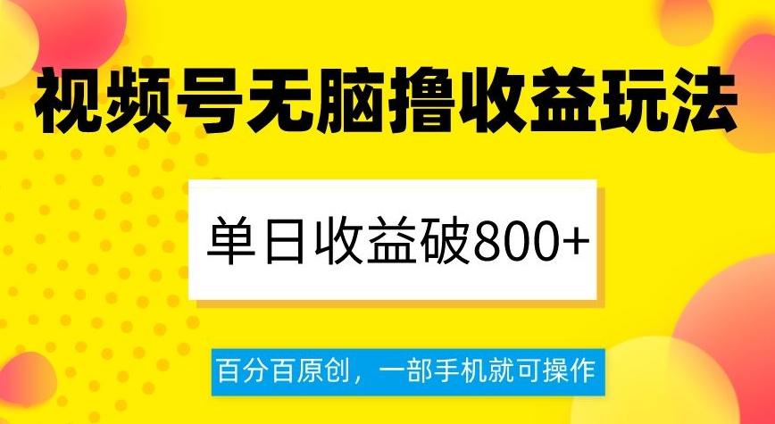 视频号无脑撸收益玩法，单日收益破800+，百分百原创，一部手机就可操作【揭秘】-极速轻创