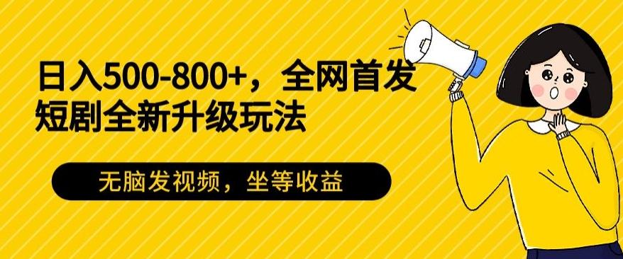 日入500-800+，全网首发短剧全新玩法，无脑发视频，坐等收益-极速轻创