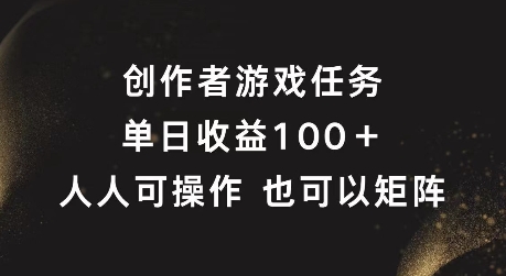 创作者游戏任务，单日收益100+，可矩阵操作【揭秘】-极速轻创