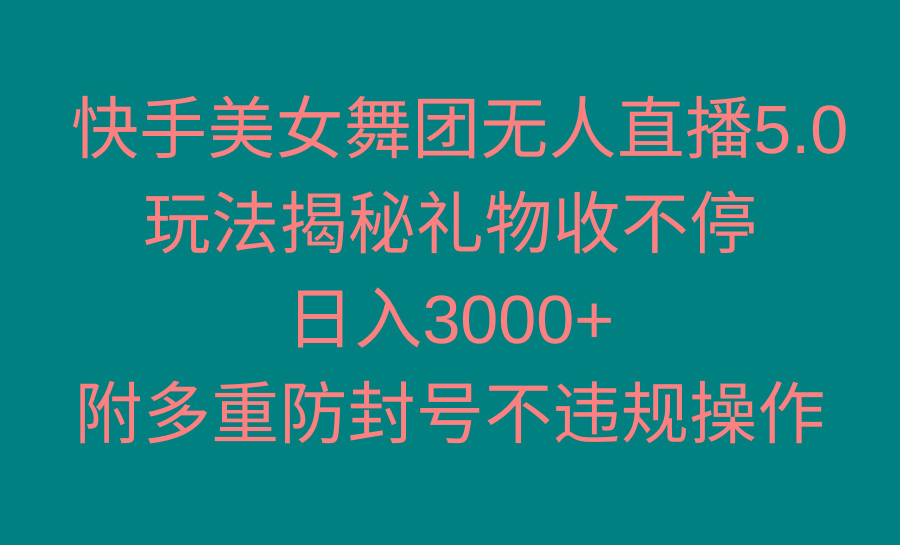快手美女舞团无人直播5.0玩法揭秘，礼物收不停，日入3000+，内附多重防…-极速轻创
